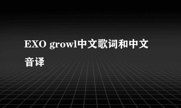 EXO growl中文歌词和中文音译