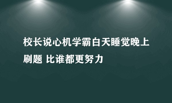 校长说心机学霸白天睡觉晚上刷题 比谁都更努力