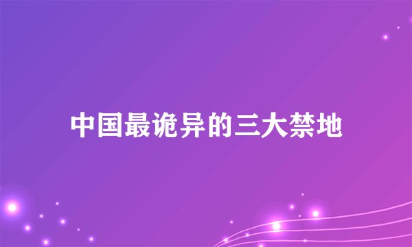 中国最诡异的三大禁地