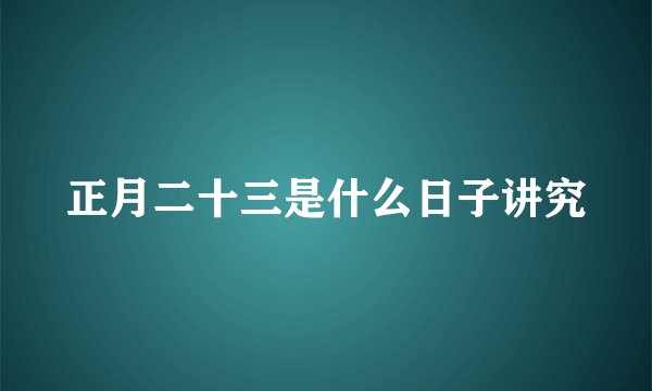 正月二十三是什么日子讲究
