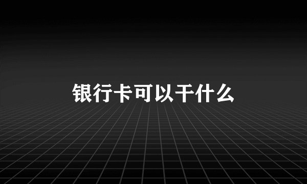 银行卡可以干什么
