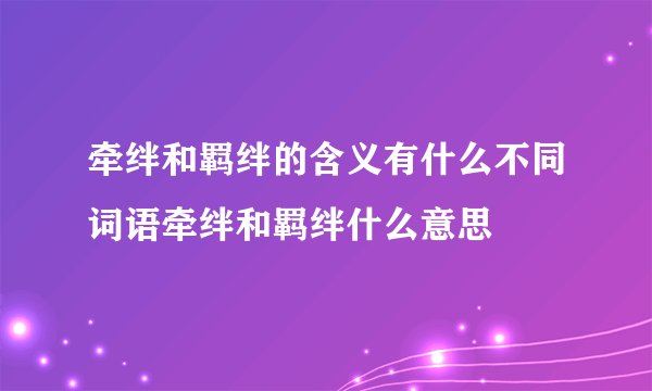 牵绊和羁绊的含义有什么不同词语牵绊和羁绊什么意思