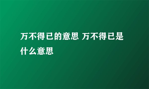 万不得已的意思 万不得已是什么意思