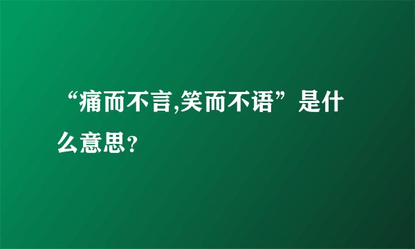 “痛而不言,笑而不语”是什么意思？