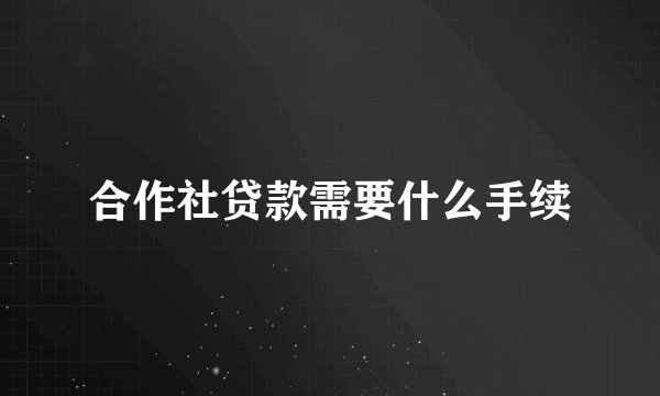 合作社贷款需要什么手续