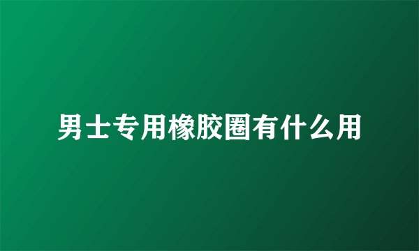 男士专用橡胶圈有什么用
