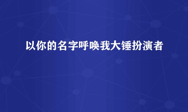 以你的名字呼唤我大锤扮演者