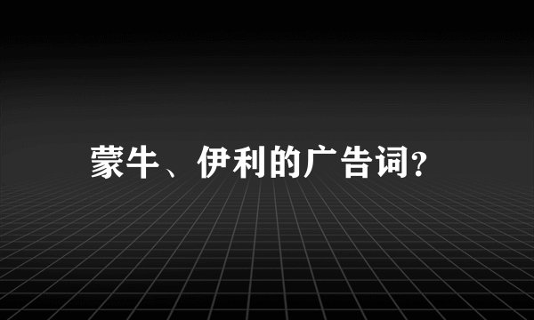 蒙牛、伊利的广告词？