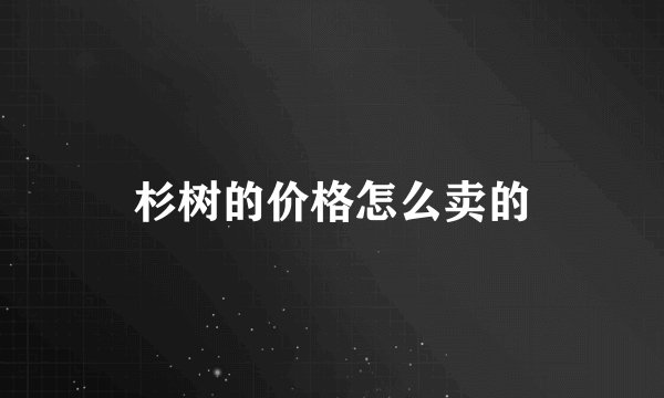 杉树的价格怎么卖的