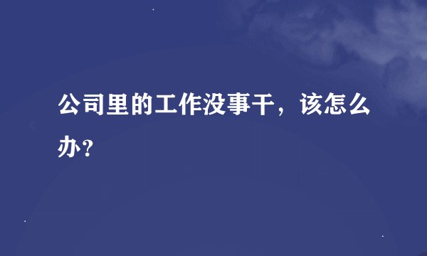 公司里的工作没事干，该怎么办？