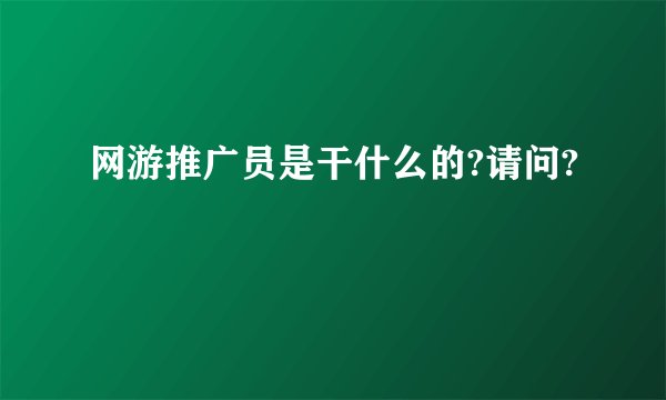 网游推广员是干什么的?请问?