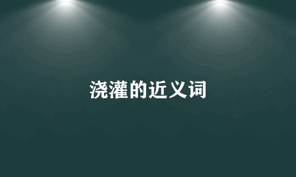 浇灌的近义词