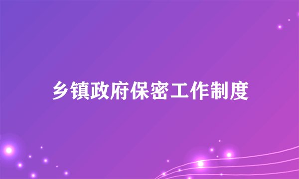 乡镇政府保密工作制度