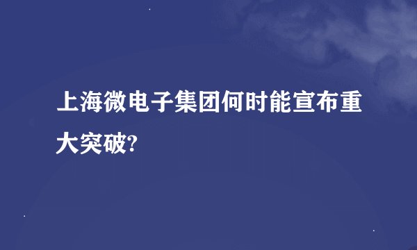 上海微电子集团何时能宣布重大突破?