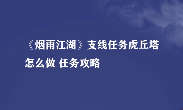 《烟雨江湖》支线任务虎丘塔怎么做 任务攻略