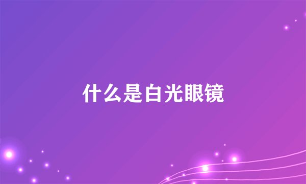 什么是白光眼镜