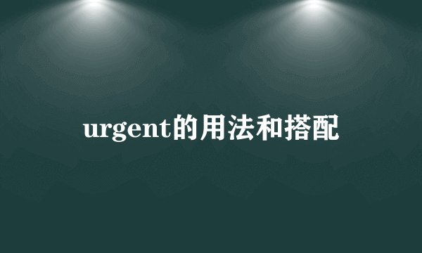 urgent的用法和搭配