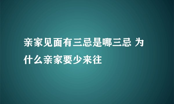 亲家见面有三忌是哪三忌 为什么亲家要少来往