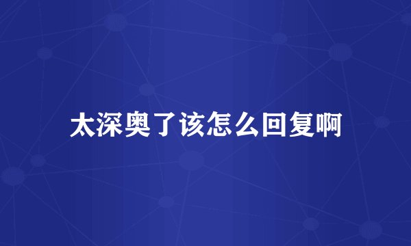 太深奥了该怎么回复啊