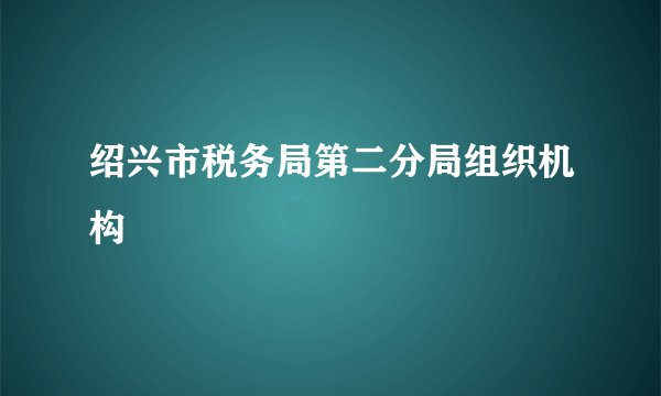 绍兴市税务局第二分局组织机构