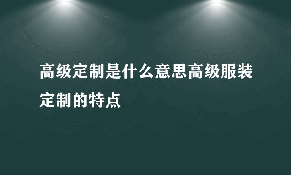 高级定制是什么意思高级服装定制的特点