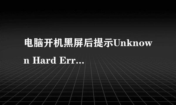 电脑开机黑屏后提示Unknown Hard Error怎么解决？