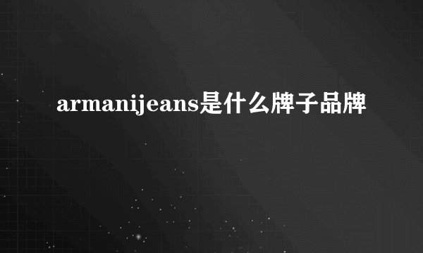 armanijeans是什么牌子品牌