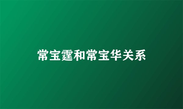 常宝霆和常宝华关系