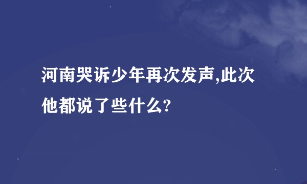 河南哭诉少年再次发声,此次他都说了些什么?