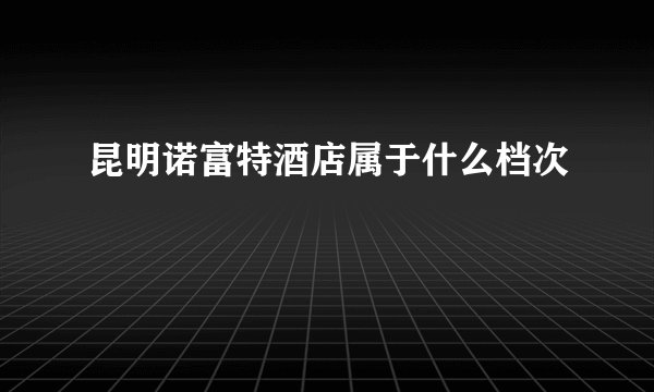 昆明诺富特酒店属于什么档次