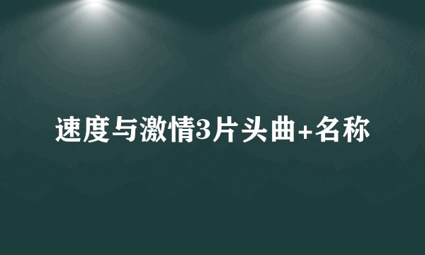 速度与激情3片头曲+名称