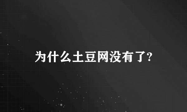 为什么土豆网没有了?