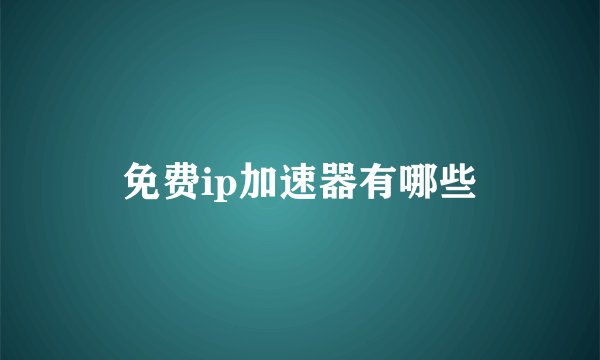 免费ip加速器有哪些