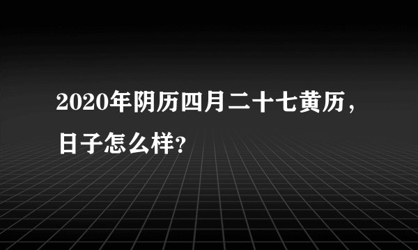 2020年阴历四月二十七黄历,日子怎么样?
