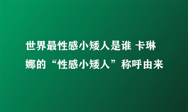 世界最性感小矮人是谁 卡琳娜的“性感小矮人”称呼由来