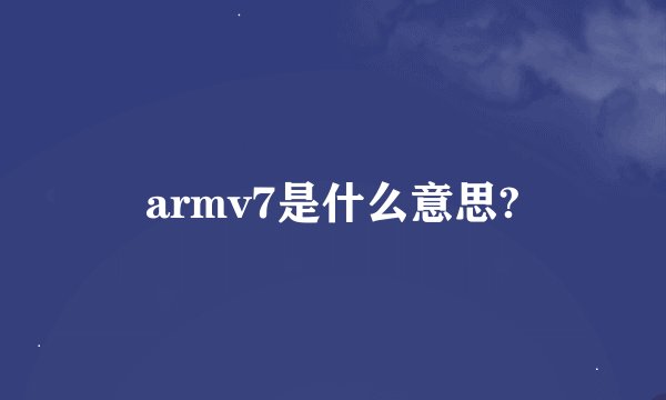 armv7是什么意思?