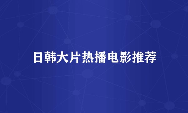 日韩大片热播电影推荐