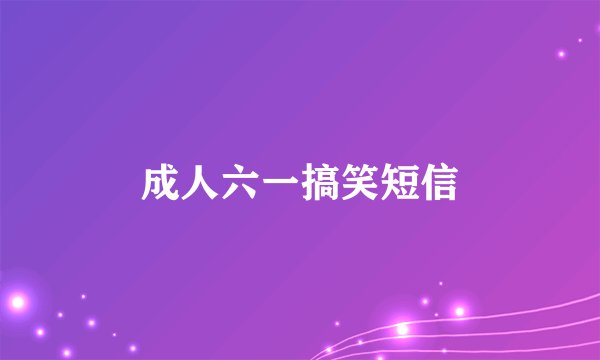 成人六一搞笑短信
