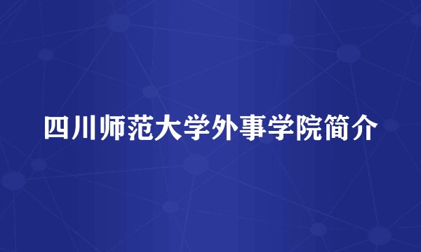 四川师范大学外事学院简介