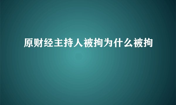 原财经主持人被拘为什么被拘