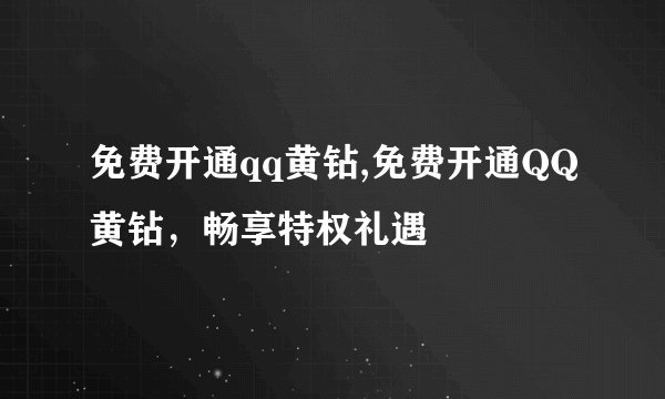 免费开通qq黄钻,免费开通QQ黄钻，畅享特权礼遇
