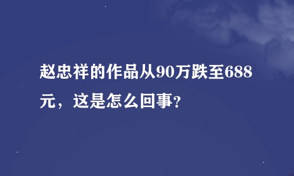 赵忠祥的作品从90万跌至688元,这是怎么回事?