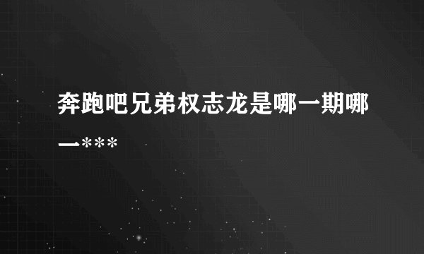 奔跑吧兄弟权志龙是哪一期哪一***
