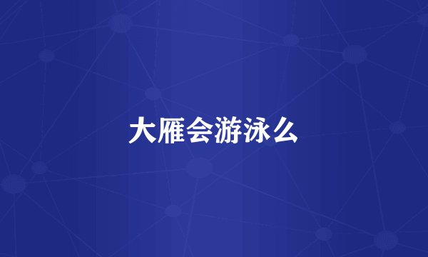 大雁会游泳么