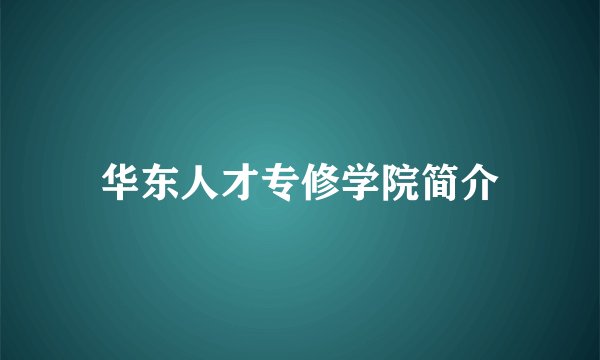 华东人才专修学院简介