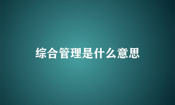 综合管理是什么意思