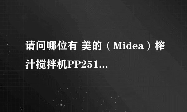 请问哪位有 美的（Midea）榨汁搅拌机PP251 的说明书？