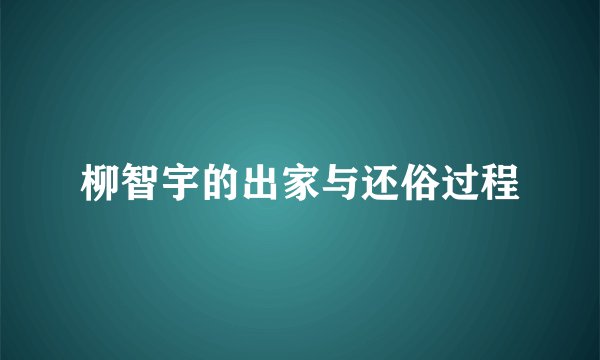 柳智宇的出家与还俗过程