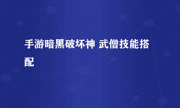 手游暗黑破坏神 武僧技能搭配