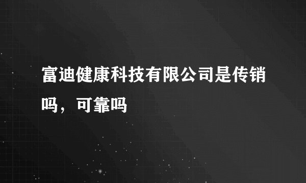 富迪健康科技有限公司是传销吗，可靠吗